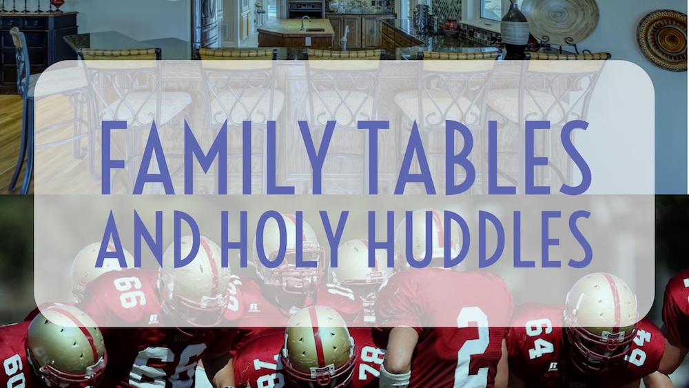 Family Tables and Holy Huddles