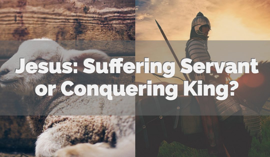 Jesus: Suffering Servant or Conquering King?