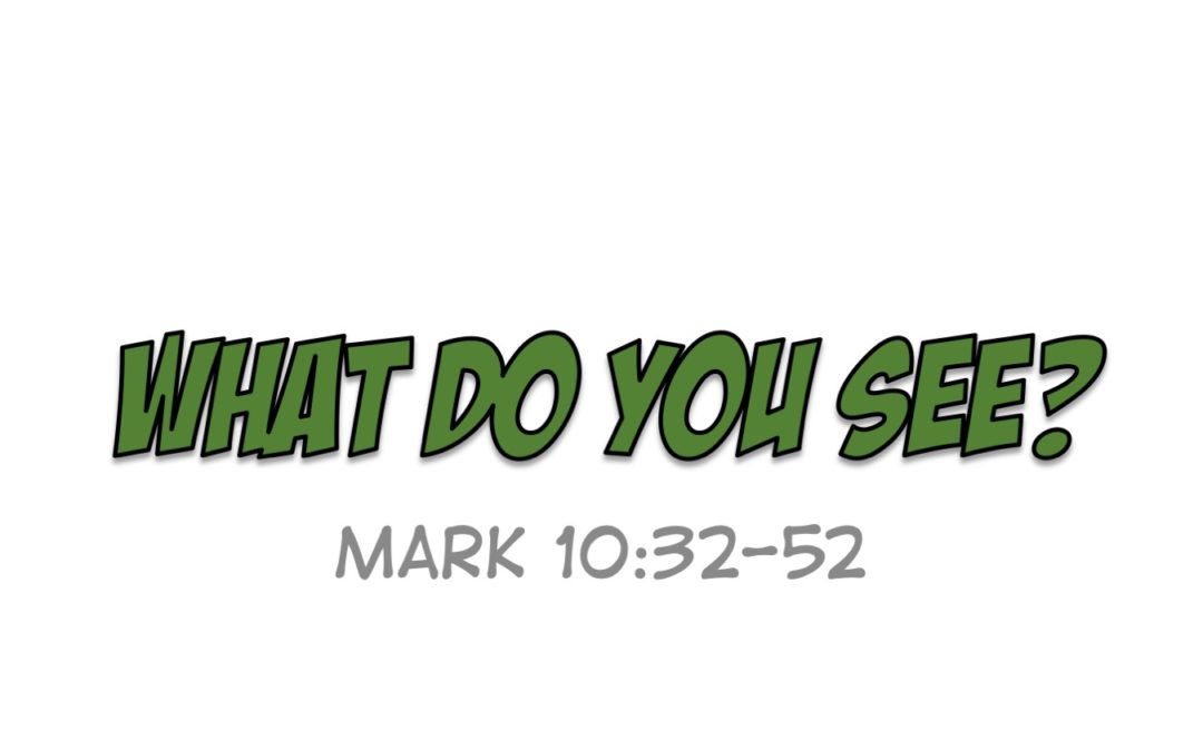 What Do You See? | A Sermon from Mark 10:32-52