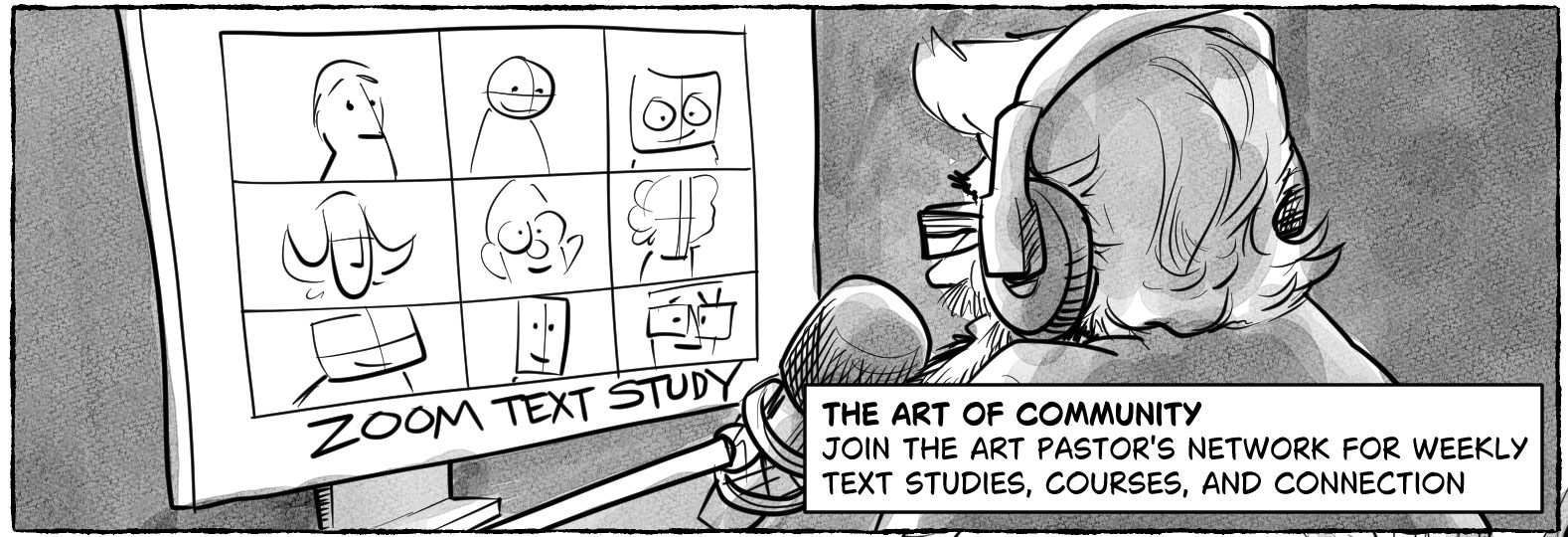 Panel 7: The Community  - **Layout:** Full page width, medium close-up.      - **Visual:** Looking over the Art Pastor’s left shoulder at a computer screen. The screen shows a Zoom call with nine stylized faces in a grid. Text on the screen reads "Zoom Text Study". The Art Pastor is wearing headphones and speaking happily into a microphone.      - **Caption (Lower Right):** "Ready to join the network?"